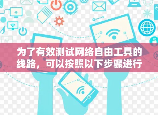 为了有效测试网络自由工具的线路,可以按照以下步骤进行