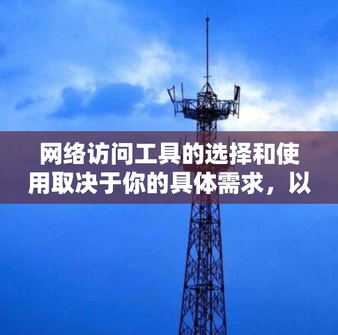 网络访问工具的选择和使用取决于你的具体需求,以下是一些常用的网络访问工具及其最新版本