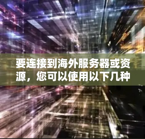 要连接到海外服务器或资源,您可以使用以下几种常用的工具和方法。这些工具可以帮助您建立安全、稳定的连接,并确保数据传输的安全性。请根据您的需求选择合适的工具