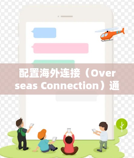 配置海外连接(Overseas Connection)通常指的是在公司网络中允许用户访问外部网站或服务,尤其是跨国或国际化的网站。以下是一些常见的海外连接配置方法,适用于企业网络环境