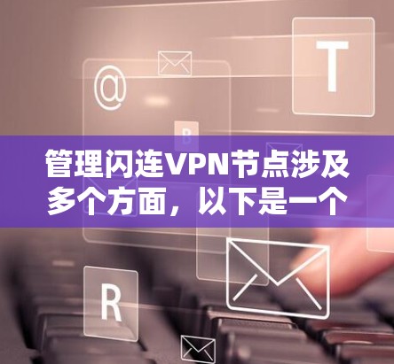 管理闪连VPN节点涉及多个方面,以下是一个有序的步骤指南,帮助您有效地进行管理