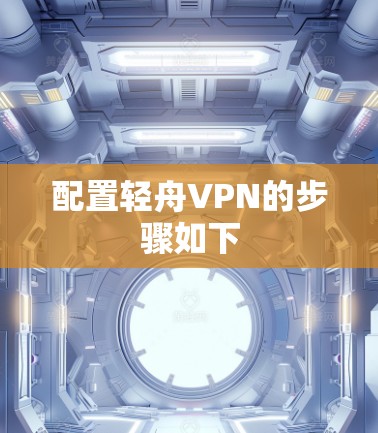 配置轻舟VPN的步骤如下