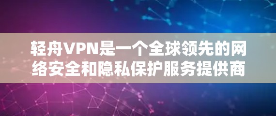 轻舟VPN是一个全球领先的网络安全和隐私保护服务提供商。为了帮助您安全下载轻舟VPN,我们提供以下详细指南