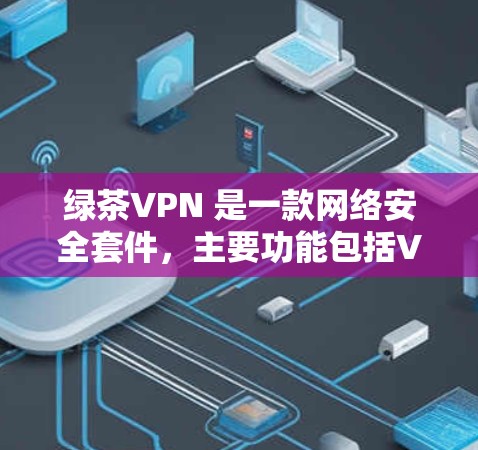 绿茶VPN 是一款网络安全套件,主要功能包括VPN服务、防病毒、加密文件等。以下是关于绿茶VPN 的一些信息和注意事项 绿茶VPN 是一款网络安全套件,主要功能包括VPN服务、防病毒、加密文件等。以下是关于绿茶VPN 的一些信息和注意事项