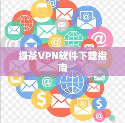 绿茶VPN软件下载指南 绿茶VPN软件下载指南
