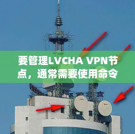 要管理LVCHA VPN节点,通常需要使用命令行工具或VPN服务器的管理界面。以下是一些常见的操作步骤和命令示例,假设你正在使用OpenVPN来管理LVCHA节点 要管理LVCHA VPN节点,通常需要使用命令行工具或VPN服务器的管理界面。以下是一些常见的操作步骤和命令示例,假设你正在使用OpenVPN来管理LVCHA节点