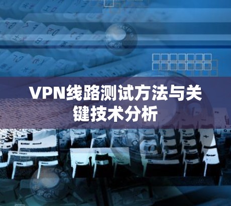 VPN线路测试方法与关键技术分析