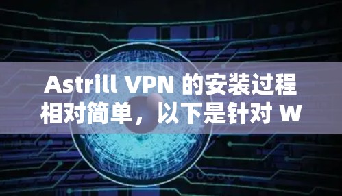 Astrill VPN 的安装过程相对简单,以下是针对 Windows 用户的安装教程