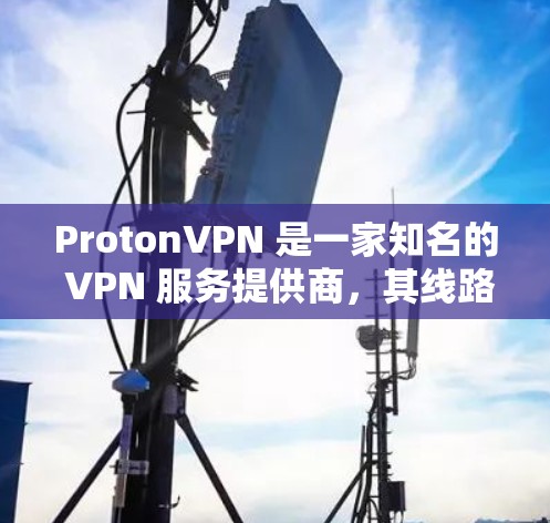 ProtonVPN 是一家知名的 VPN 服务提供商,其线路测试主要用于验证 VPN 连接的稳定性、安全性和隐私保护能力。以下是一些关于 ProtonVPN 线路测试的方法和建议
