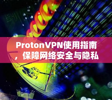 ProtonVPN使用指南,保障网络安全与隐私保护