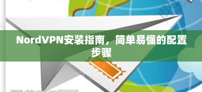 NordVPN安装指南,简单易懂的配置步骤