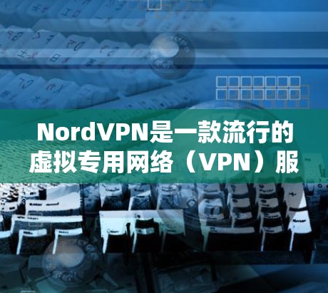NordVPN是一款流行的虚拟专用网络(VPN)服务,用于保护网络隐私和安全。以下是配置NordVPN的基本方法,假设你是个人用户