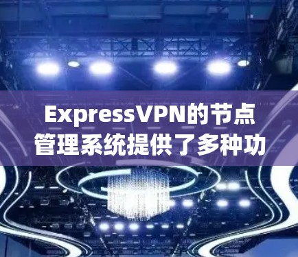 ExpressVPN的节点管理系统提供了多种功能,帮助用户有效地管理和优化其VPN连接。以下是详细的功能概述
