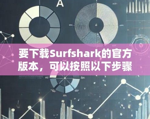 要下载Surfshark的官方版本,可以按照以下步骤操作