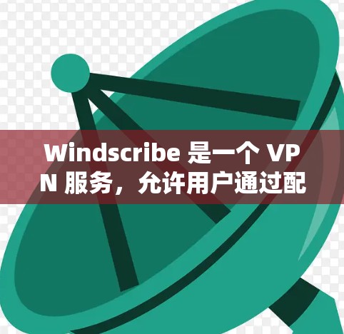 Windscribe 是一个 VPN 服务,允许用户通过配置来加密网络流量、保护隐私或访问受限制的网站。以下是配置 Windscribe 的一些常见步骤和方法