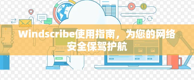 Windscribe使用指南,为您的网络安全保驾护航
