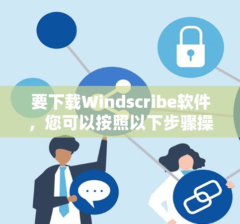 要下载Windscribe软件,您可以按照以下步骤操作