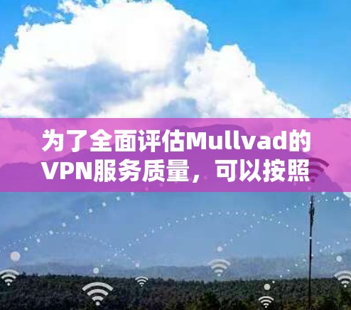 为了全面评估Mullvad的VPN服务质量,可以按照以下步骤进行测试