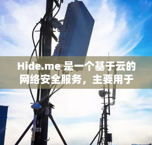 Hide.me 是一个基于云的网络安全服务,主要用于保护你的隐私和安全。以下是配置 Hide.me 的基本方法,具体步骤可能因设备和操作系统不同而有所差异
