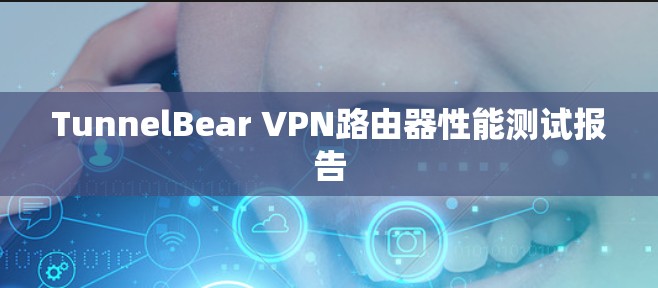 TunnelBear VPN路由器性能测试报告