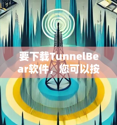 要下载TunnelBear软件,您可以按照以下步骤操作