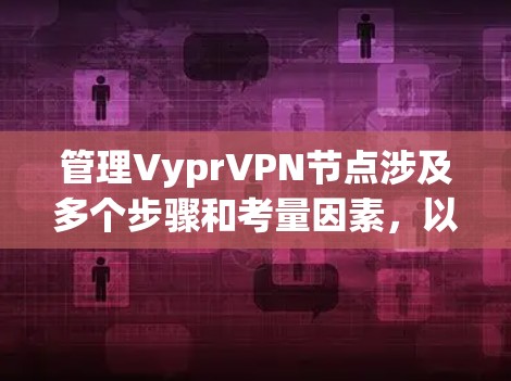 管理VyprVPN节点涉及多个步骤和考量因素,以下是分步骤的指南,帮助您有效地管理您的VyprVPN节点