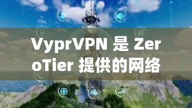 VyprVPN 是 ZeroTier 提供的网络虚拟化解决方案,用于创建和管理虚拟网络。要下载 VyprVPN 软件,可以按照以下步骤操作