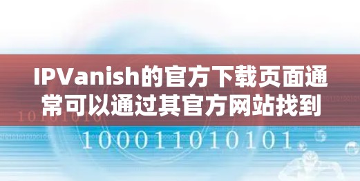 IPVanish的官方下载页面通常可以通过其官方网站找到。以下是详细的步骤
