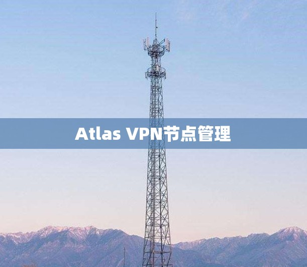 Atlas VPN节点管理
