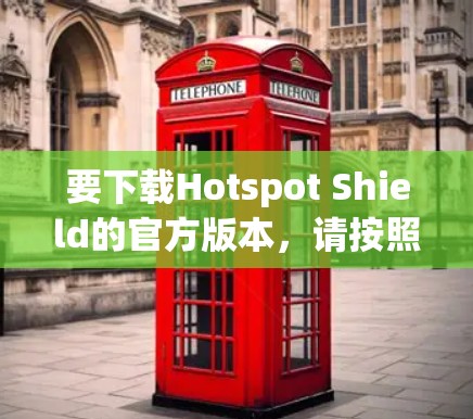 要下载Hotspot Shield的官方版本,请按照以下步骤操作