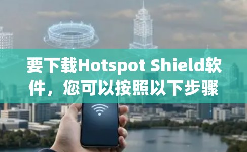 要下载Hotspot Shield软件，您可以按照以下步骤操作