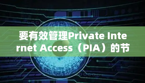 要有效管理Private Internet Access（PIA）的节点，按照以下步骤进行