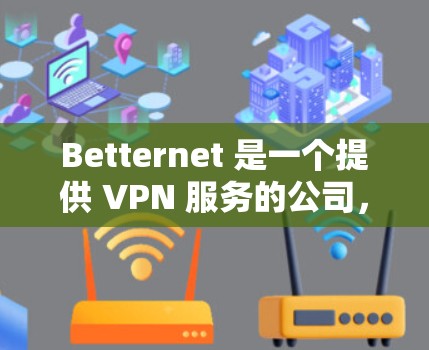 Betternet 是一个提供 VPN 服务的公司，其客户端可以帮助用户加密网络连接，保护隐私。以下是一些关于 Betternet 客户端的常见问题及解决方法