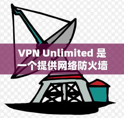 VPN Unlimited 是一个提供网络防火墙和 VPN 服务的软件，旨在帮助用户保护隐私、管理网络访问权限，并提供安全的互联网连接。要下载 VPN Unlimited，您可以按照以下步骤进行