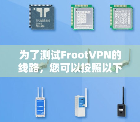 为了测试FrootVPN的线路,您可以按照以下步骤进行