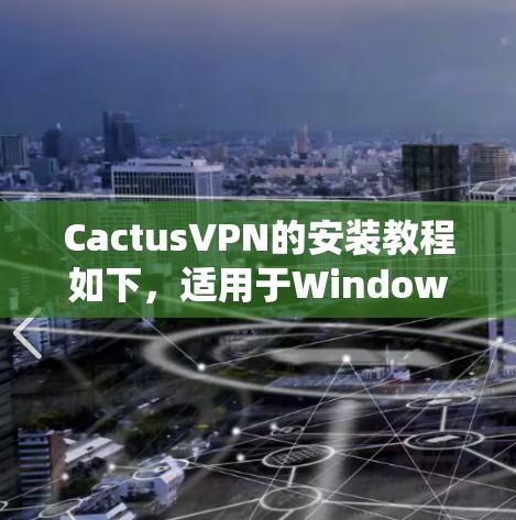 CactusVPN的安装教程如下,适用于Windows、Mac、iOS和Android等操作系统。请按照以下步骤进行安装和配置