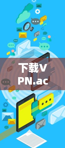 下载VPN.ac的过程可以分为以下几个步骤