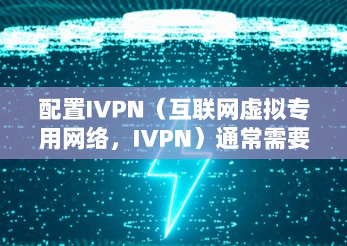 配置IVPN(互联网虚拟专用网络,IVPN)通常需要以下步骤 配置IVPN(互联网虚拟专用网络,IVPN)通常需要以下步骤