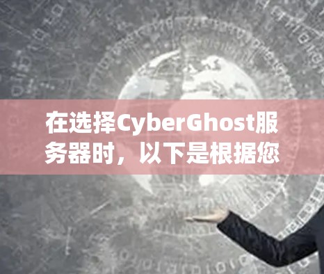 在选择CyberGhost服务器时,以下是根据您的需求和考虑因素的总结和建议 在选择CyberGhost服务器时,以下是根据您的需求和考虑因素的总结和建议