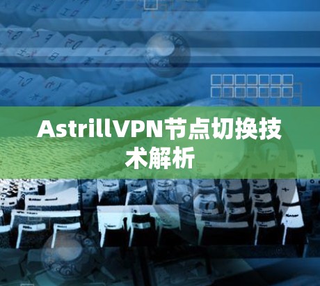 AstrillVPN节点切换技术解析 AstrillVPN节点切换技术解析