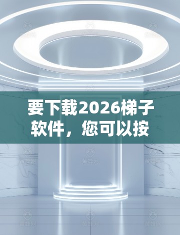 要下载2026梯子软件,您可以按照以下步骤操作 要下载2026梯子软件,您可以按照以下步骤操作