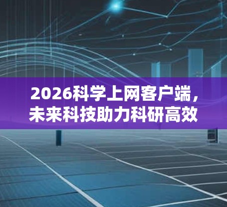 2026科学上网客户端,未来科技助力科研高效 2026科学上网客户端,未来科技助力科研高效