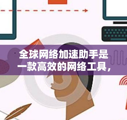全球网络加速助手是一款高效的网络工具,旨在帮助用户在全球范围内加快网络速度,确保数据安全,并提供多地区访问权限。以下是对该工具的详细分析和总结