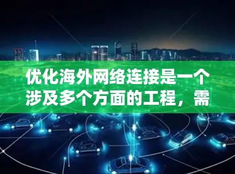 优化海外网络连接是一个涉及多个方面的工程,需要系统地规划和实施。以下是一个有条理的步骤指南,帮助您实现目标 优化海外网络连接是一个涉及多个方面的工程,需要系统地规划和实施。以下是一个有条理的步骤指南,帮助您实现目标