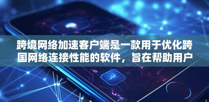 跨境网络加速客户端是一款用于优化跨国网络连接性能的软件,旨在帮助用户更高效地连接到国外服务器,减少延迟和提高传输速度。以下是对其功能和工作原理的详细分析