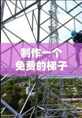 制作一个免费的梯子需要考虑设计、材料选择和安全性。以下是逐步指南