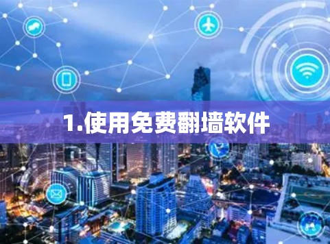 1.使用免费翻墙软件 1.使用免费翻墙软件