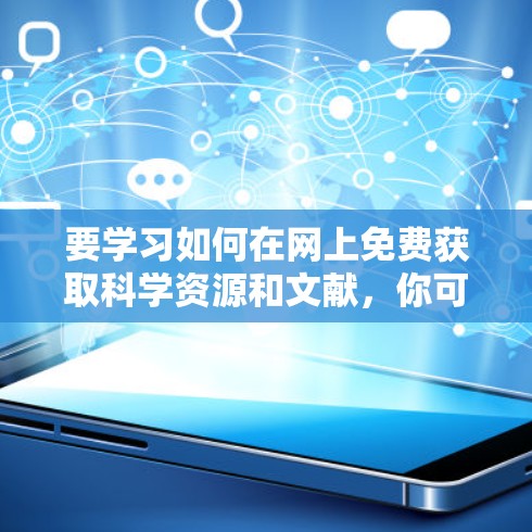 要学习如何在网上免费获取科学资源和文献,你可以参考以下几种方法和平台 要学习如何在网上免费获取科学资源和文献,你可以参考以下几种方法和平台