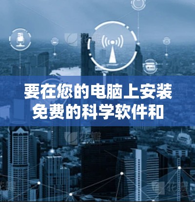要在您的电脑上安装免费的科学软件和工具,进行高效的科学研究,您可以按照以下步骤操作 要在您的电脑上安装免费的科学软件和工具,进行高效的科学研究,您可以按照以下步骤操作