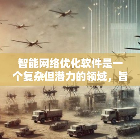 智能网络优化软件是一个复杂但潜力的领域,旨在通过智能化手段提升网络性能。以下是对这一领域的详细分析和总结